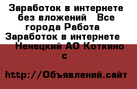 Заработок в интернете без вложений - Все города Работа » Заработок в интернете   . Ненецкий АО,Коткино с.